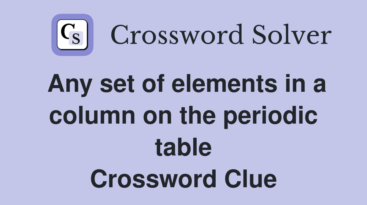 Any set of elements in a column on the periodic table Crossword Clue